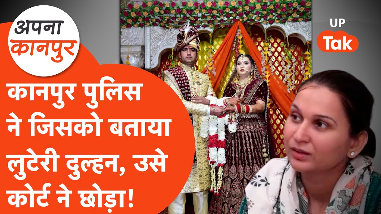 Kanpur Looteri Dulhan: कानपुर पुलिस ने जिसे बताया लुटैरी दुल्हन, कोर्ट ने उसे किया रिहा! Apna Kanpur