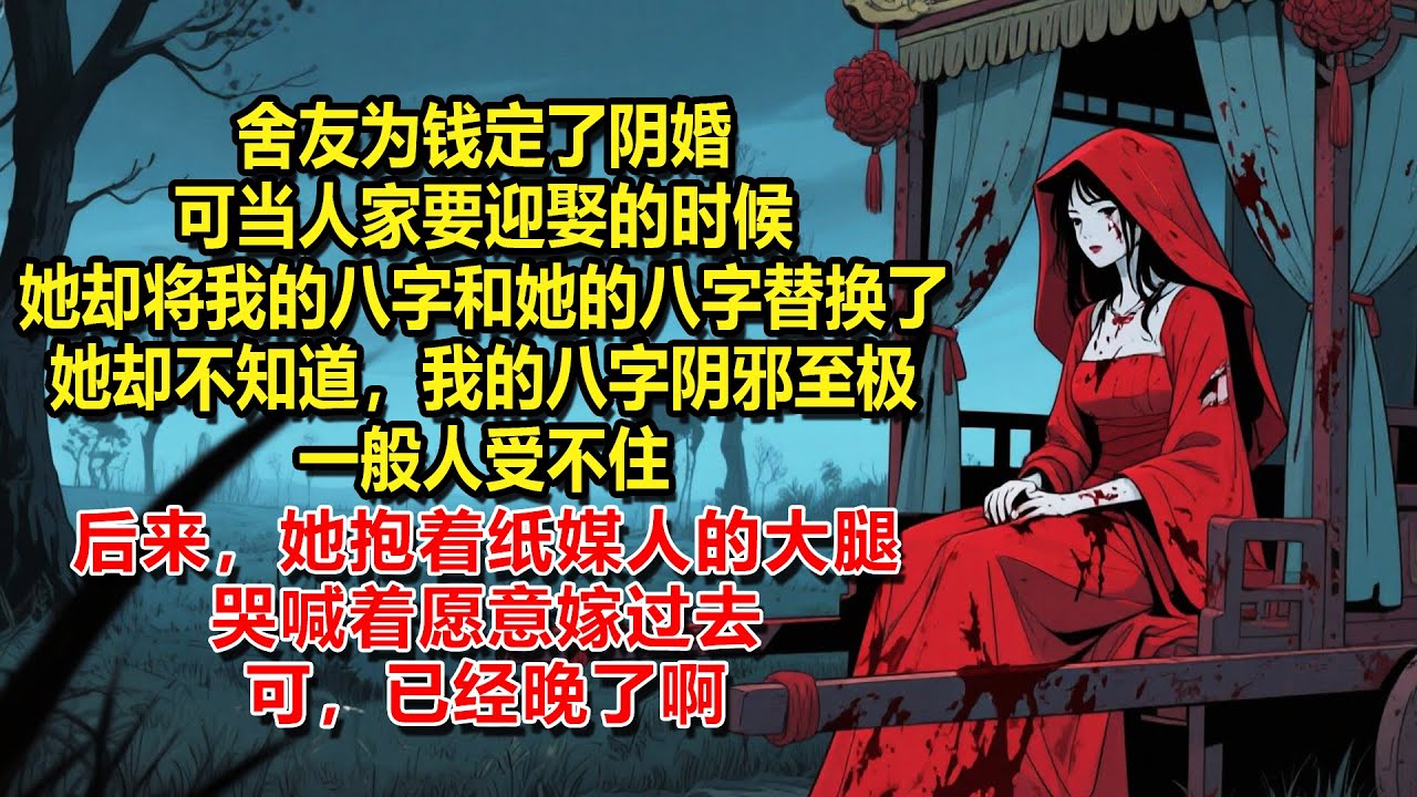 舍友為錢定了陰婚，可當人家要迎娶的時候，她卻將我的八字和她的八字替換了。她卻不知道，我的八字陰邪至極，一般人受不住。後來，她抱著紙媒人的大腿哭喊著願意嫁過去。可，已經晚了啊。