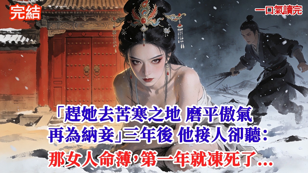 「趕她去苦寒之地 磨平傲氣再為納妾」三年後 他接人卻聽：那女人命薄，第一年就凍死在雪地裡…#古風#追妻火葬場#愛情#小說