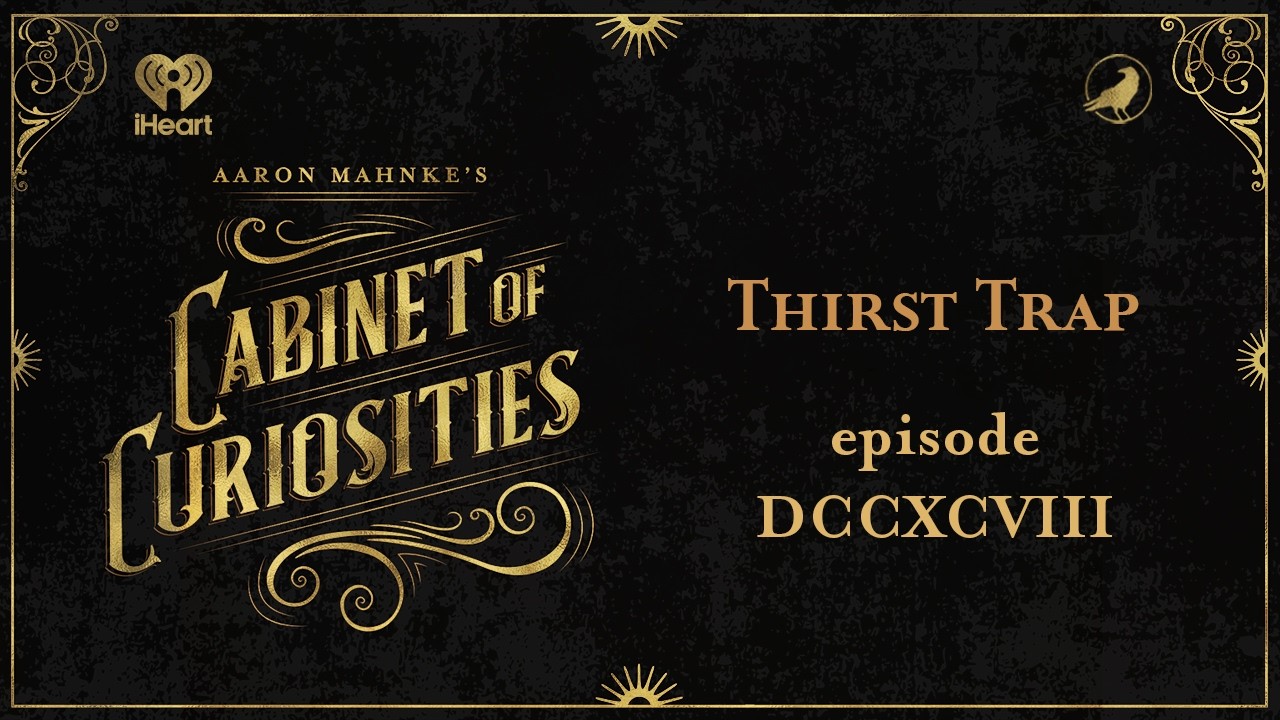 Ep 798: Thirst Trap | AARON MAHNKE'S CABINET OF CURIOSITIES