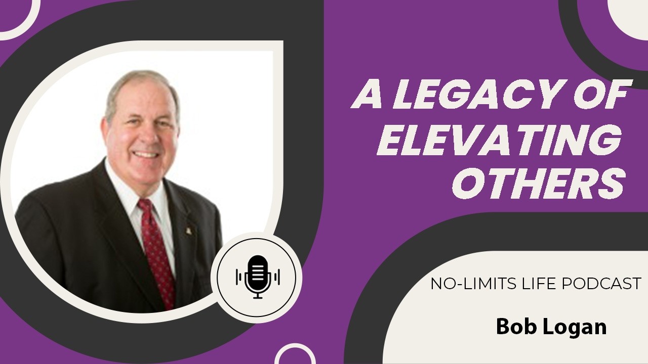 A Legacy of Elevating Others - Bob Logan | No-Limits Life Podcast