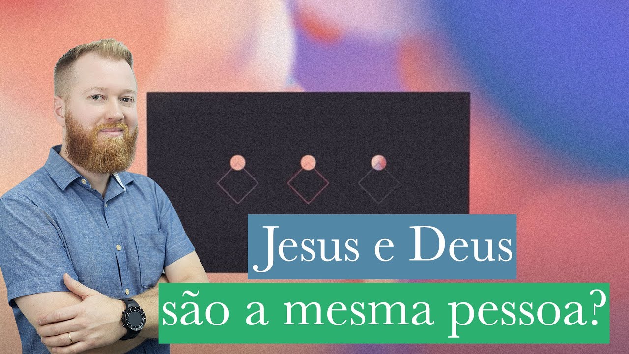 JESUS E DEUS SÃO A MESMA PESSOA? MELHOR EXPLICAÇÃO