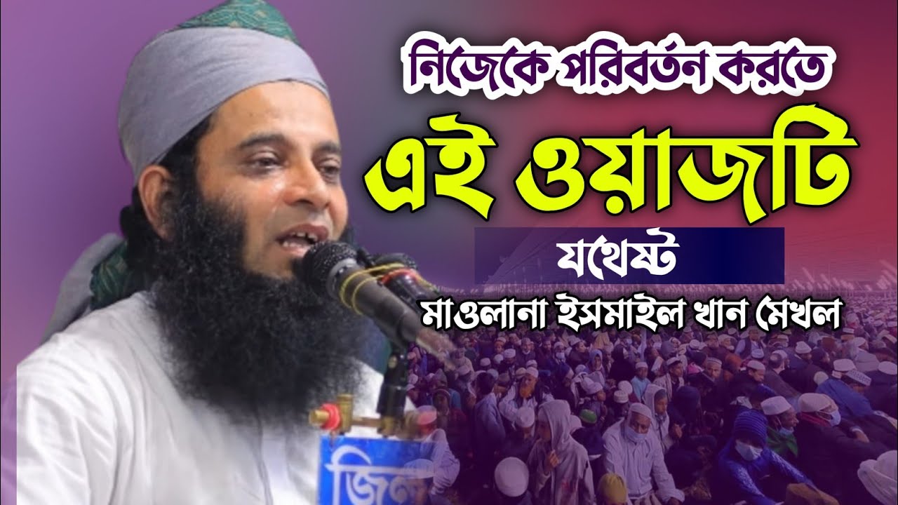 নিজেকে পরিবর্তন করতে এই ওয়াজটি একবার শুনুন। মাওলানা ইসমাইল খান মেখল। নতুন বাংলা ওয়াজ। New WaZ.