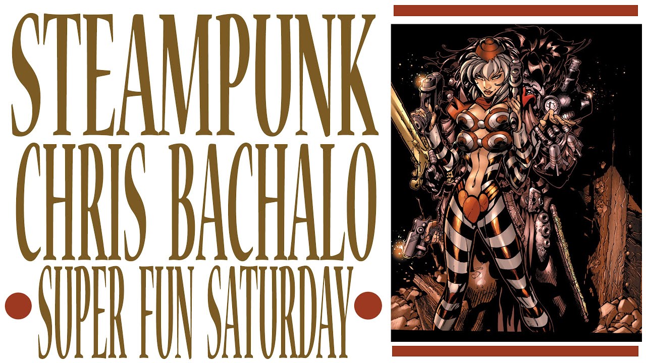SUPER FUN STEAMPUNK SATURDAY CHRIS BACHALO STEAMPUNK!