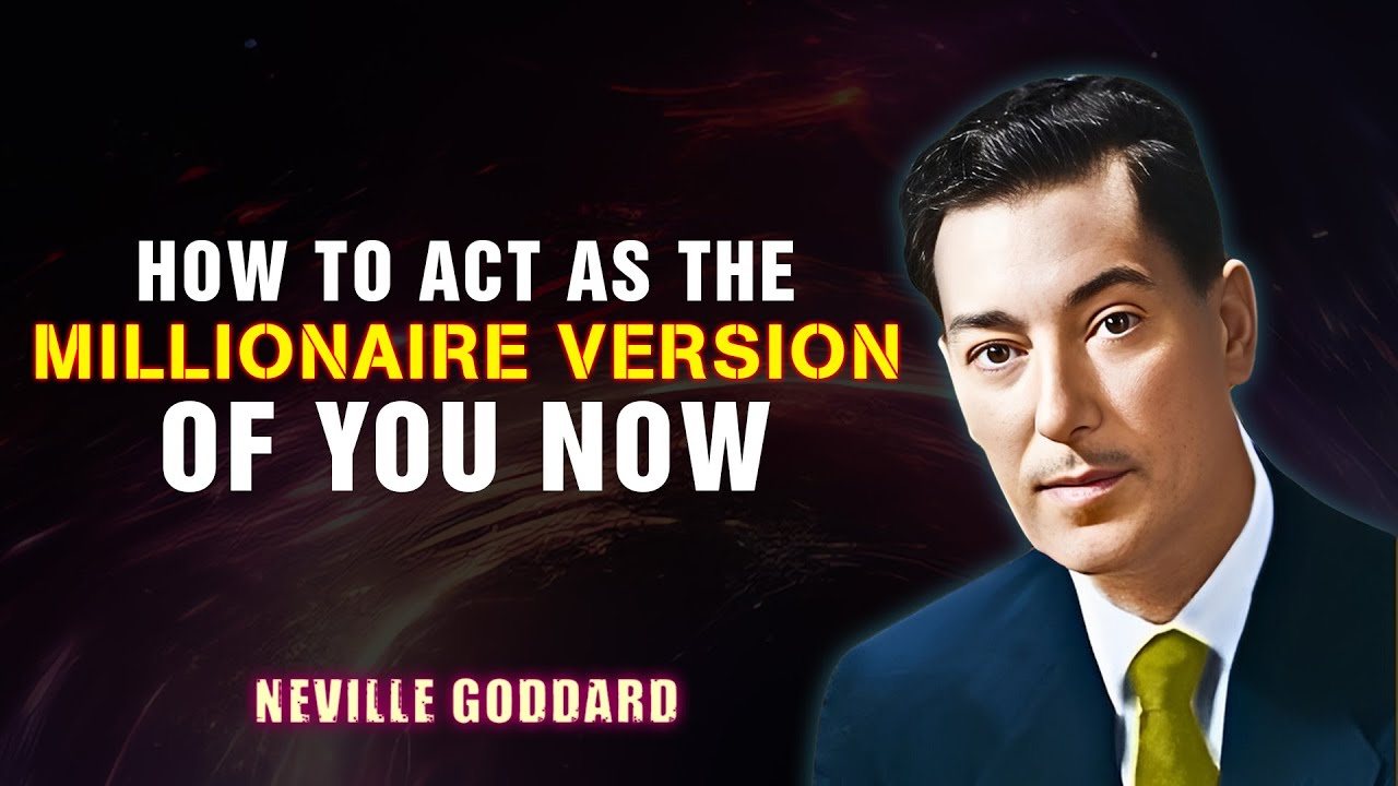 HOW TO ACT AS THE MILLIONAIRE VERSION OF YOU NOW '' - NEVILLE GODDARD