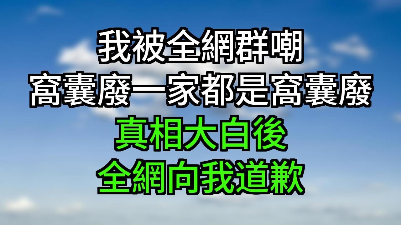 采訪上。我說：「我媽媽是一個數學老師，姐姐是賣唱的，妹妹是跳舞的。」「全家就我是個窩囊廢。」結果被全網群嘲：【窩囊廢一家都是窩囊廢！】真相大白後，全網向我道歉#一口气看完#小说#故事