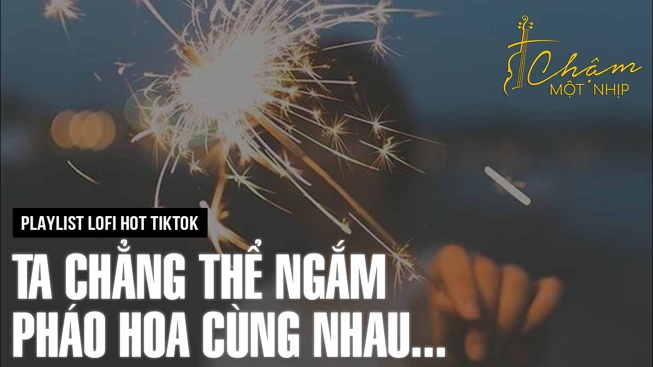 Ta chẳng thể ngắm pháo hoa cùng nhau... | Không Buông, Em Ổn Không | Playlist Chill Lofi Hot Tiktok