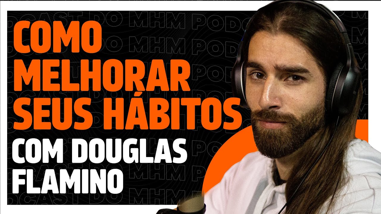 COMO CRIAR BONS HÁBITOS (com Douglas Flamino) | PODCAST do MHM