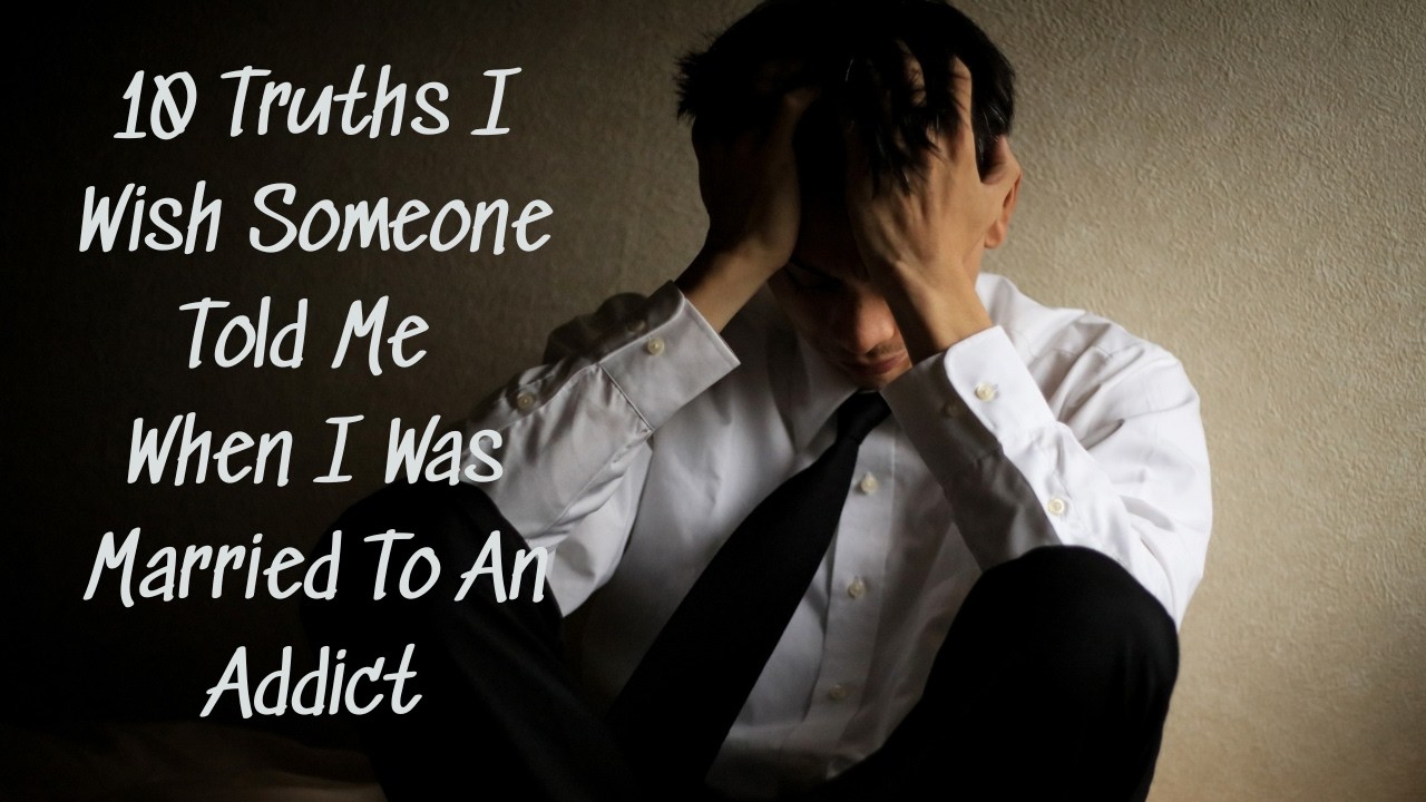 10 Truths I Wish I Knew While Married to an Addict.