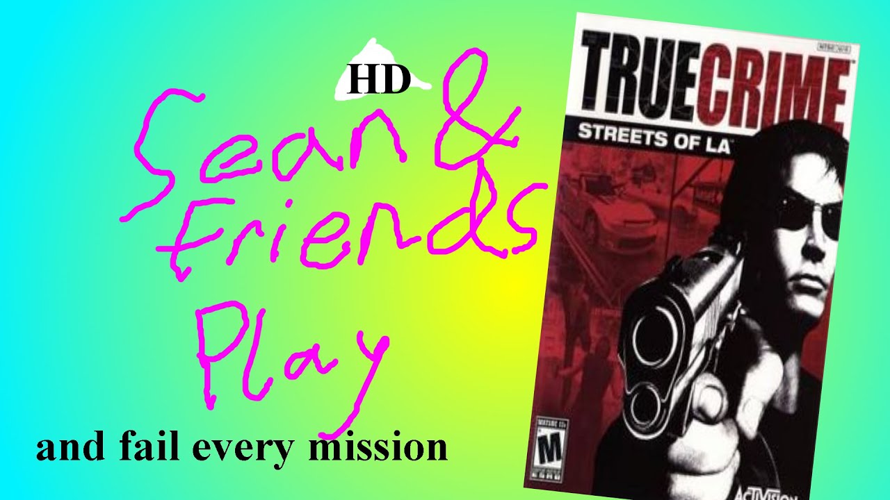 Sean and Friends play True Crime: Streets of LA (and Fail Every Mission)