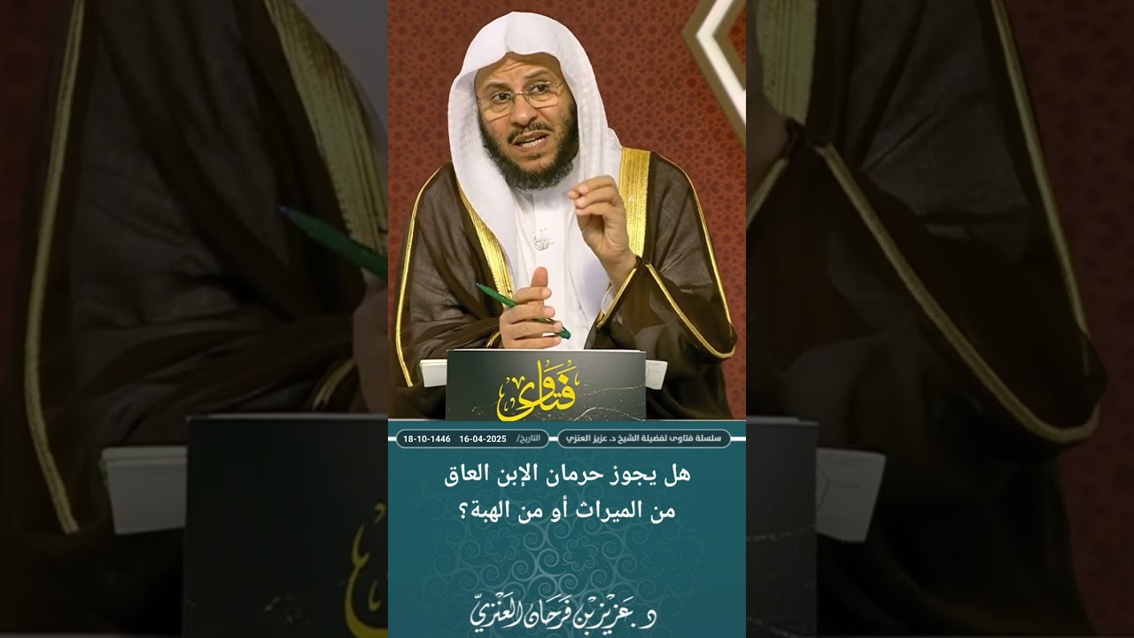 هل يجوز حرمان الإبن العاق من الميراث أو من الهبة؟ عزيز فرحان العنزي