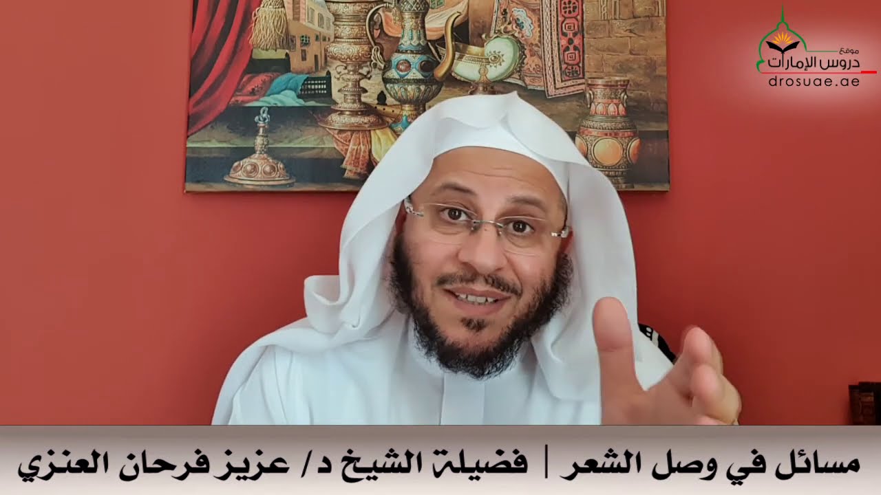 مسائل في وصل الشعر | فضيلة الشيخ د/ عزيز فرحان العنزي