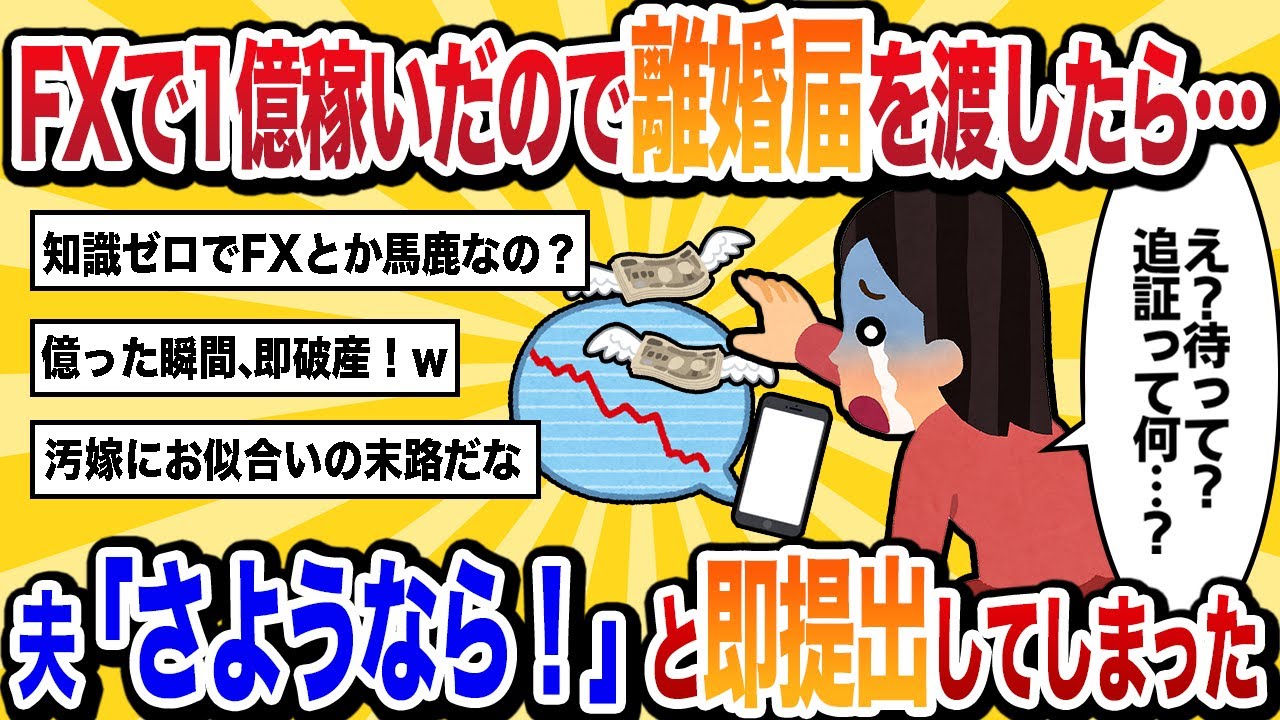 【汚嫁視点】FXで大金を稼いだので「底辺夫はもう不要！」と離婚届を突き出したら「じゃあ、さようなら」と速攻で提出されてしまった…【2ch修羅場スカッと】
