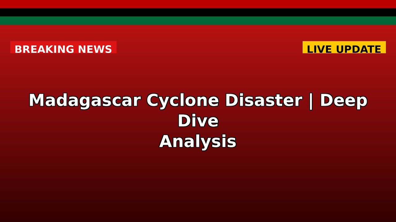 Madagascar Cyclone Disaster | Deep Dive Analysis