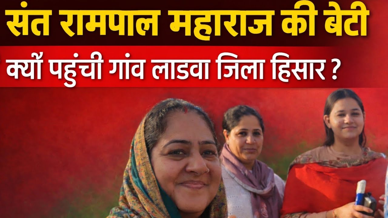 क्यों पहुंची गांव लाडवा जिला हिसार संत रामपाल महाराज की बेटी ?