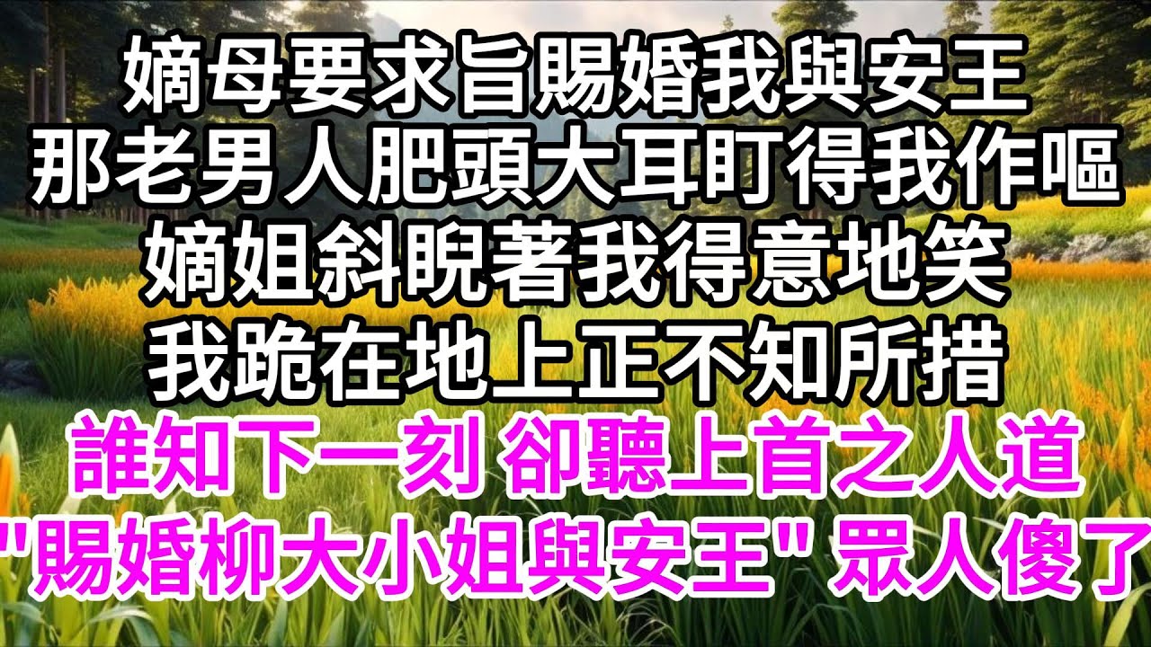 嫡母要求旨賜婚我與安王，那老男人肥頭大耳，盯得我作嘔，嫡姐斜睨著我得意地笑，我跪在地上正不知所措，誰知下一刻，卻聽上首之人道，