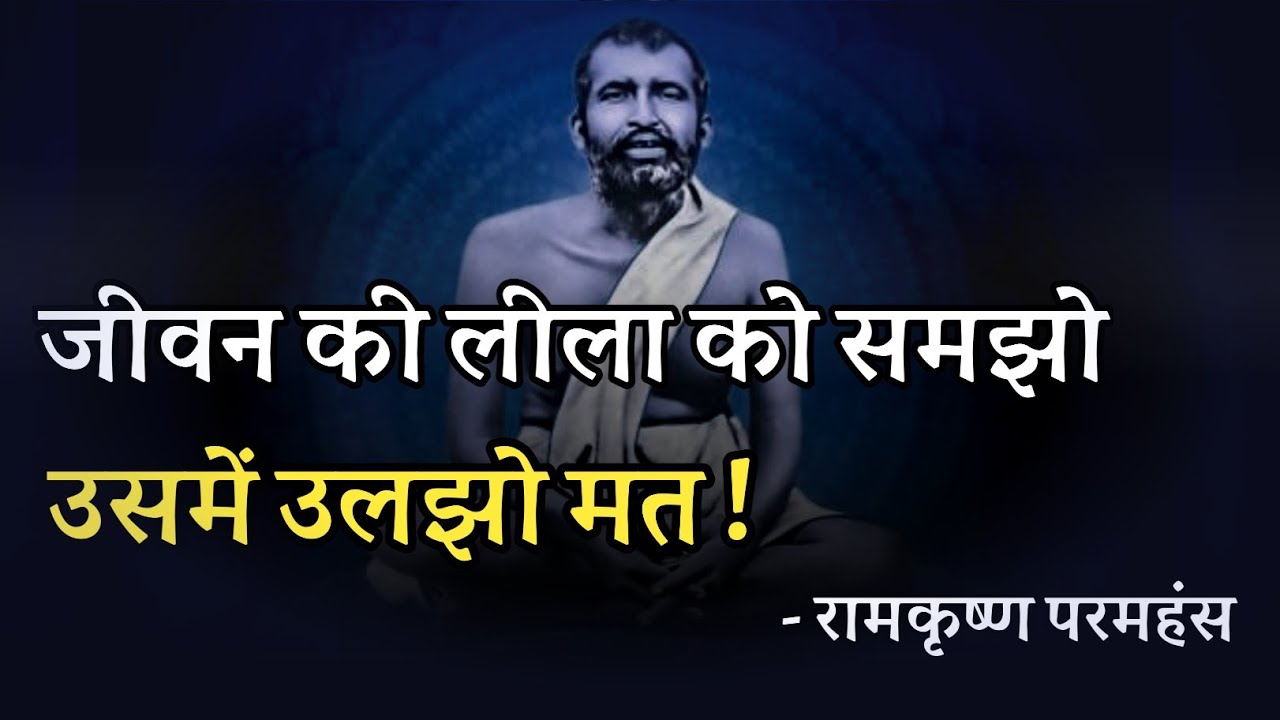 जीवन की लीला को समझो ! उसमें उलझो मत ! रामकृष्ण परमहंस