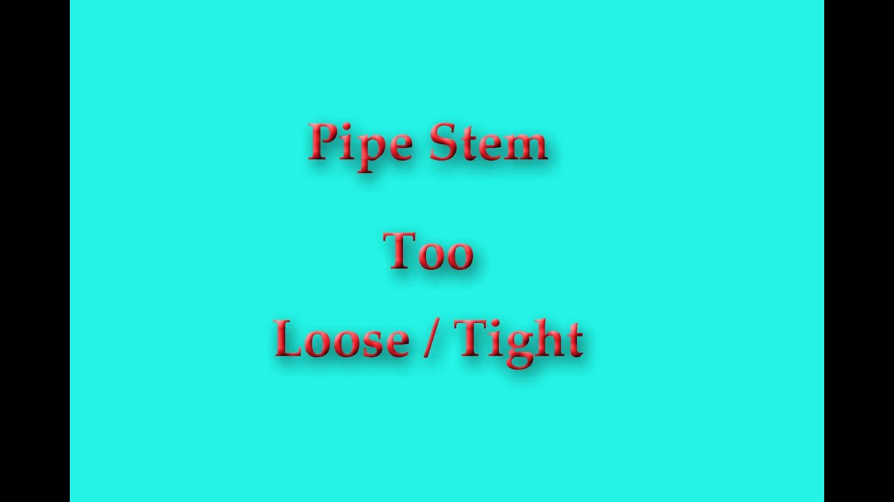 Pipe Stem Too Loose / Tight