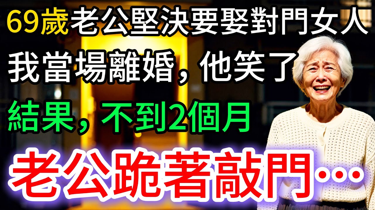 69歲老公堅決要娶對門女人，我當場離婚，結果不到2個月，他，跪在門口…