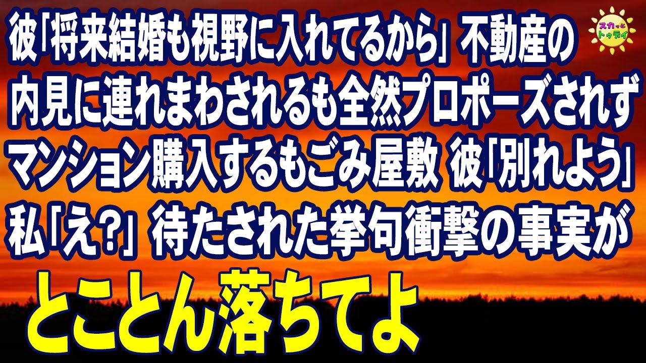 スカッとする話　彼｢将来結婚も視野に入れてるから｣不動産の内見に連れまわされるも全然プロポーズされず マンション購入するもごみ屋敷 彼｢別れよう｣私｢え？｣待たされた挙句衝撃の事実が