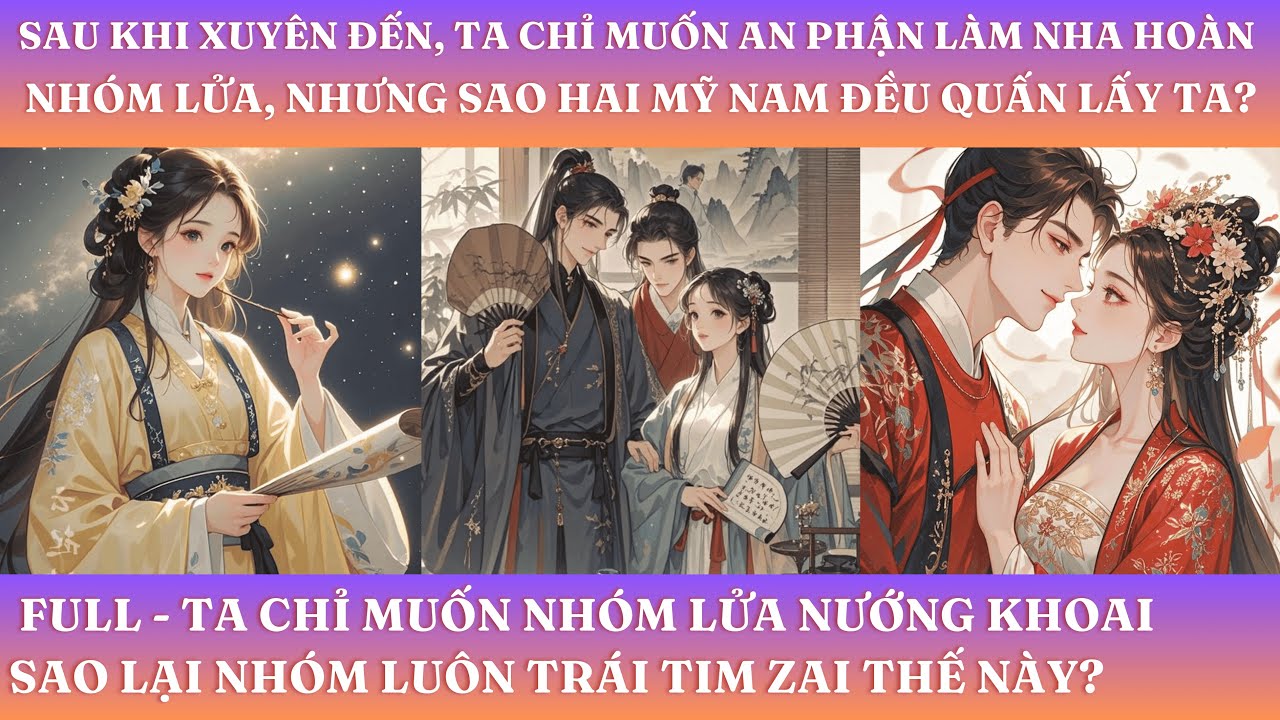 SAU KHI XUYÊN ĐẾN, TA CHỈ MUỐN AN PHẬN LÀM NHA HOÀN NHÓM LỬA, NHƯNG SAO HAI MỸ NAM ĐỀU QUẤN LẤY TA?