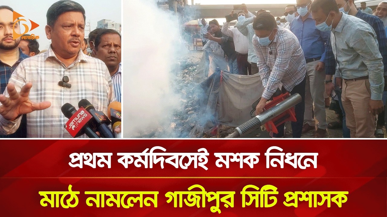 প্রথম কর্মদিবসেই মশক নিধনে মাঠে নামলেন গাজীপুর সিটি প্রশাসক | Nagorik TV
