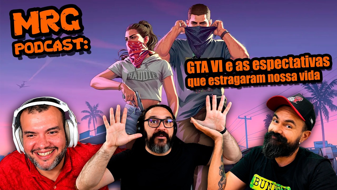 GTA VI e as expectativas que estragaram nossas vidas | MRG Podcast 833
