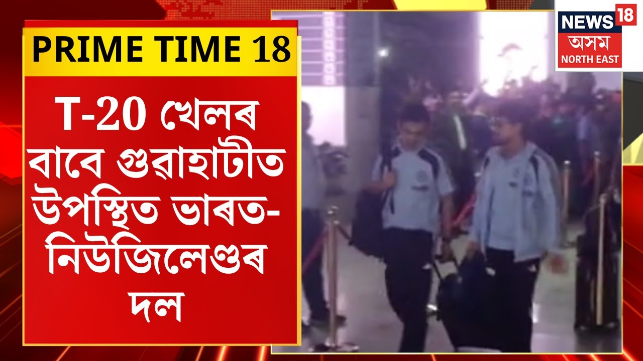 PRIME TIME 18 | T-20 খেলৰ বাবে Guwahatiত উপস্থিত ভাৰত-নিউজিলেণ্ডৰ দল বৰঝাৰ বিমানবন্দৰত উষ্ম আদৰণি