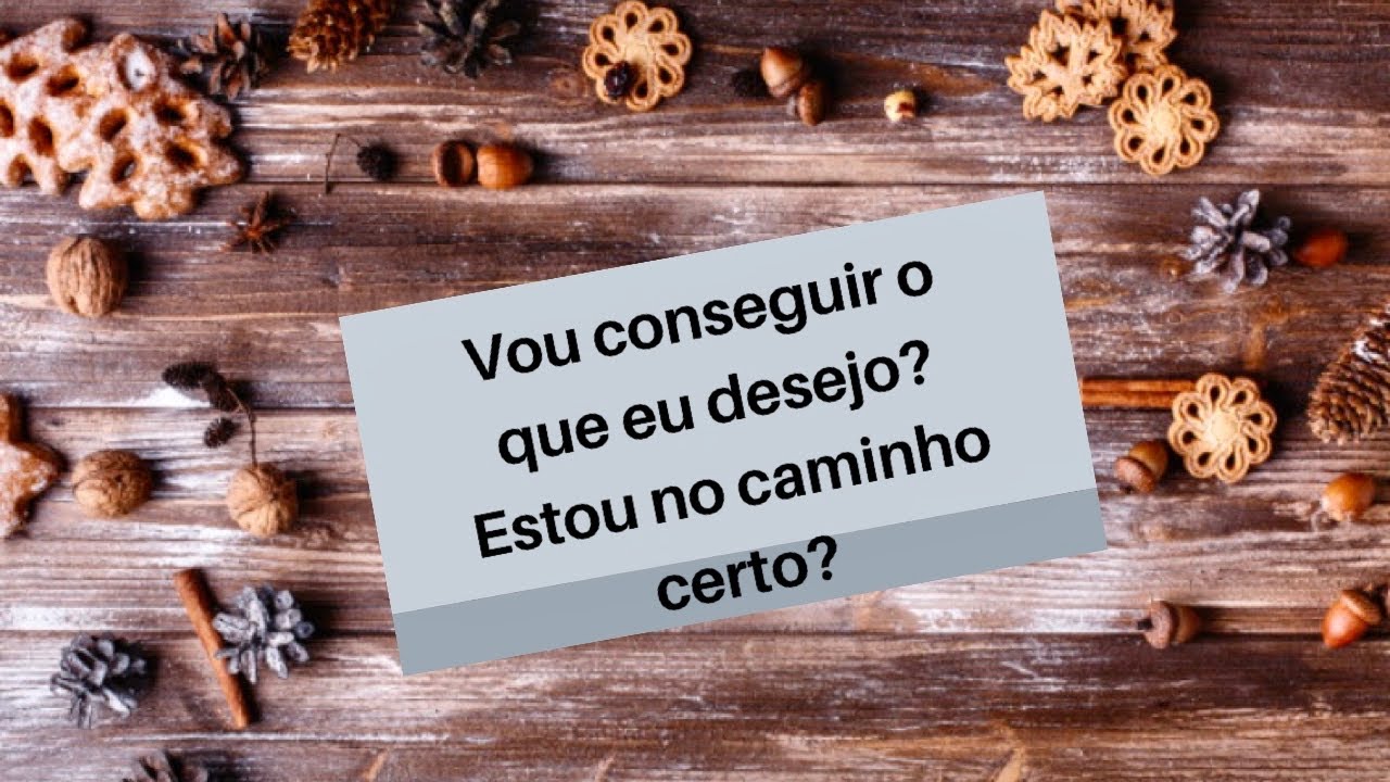 Vou conseguir o que eu desejo? Estou no caminho certo?