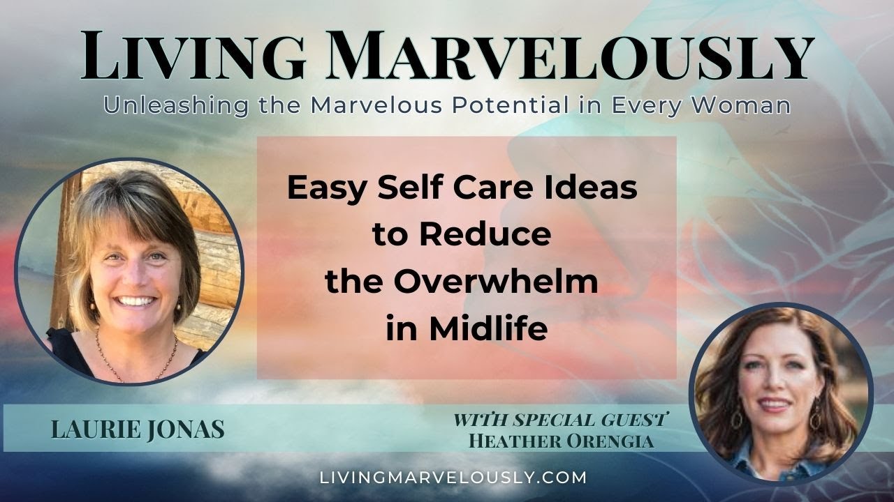 Easy Self Care Ideas to Reduce the Overwhelm in Midlife | Living Marvelously with Laurie Jonas