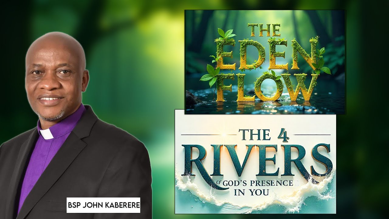 THE EDEN FLOW : THE 4 RIVERS OF GOD'S PRESENCE IN YOU | BISHOP JOHN KABERERE