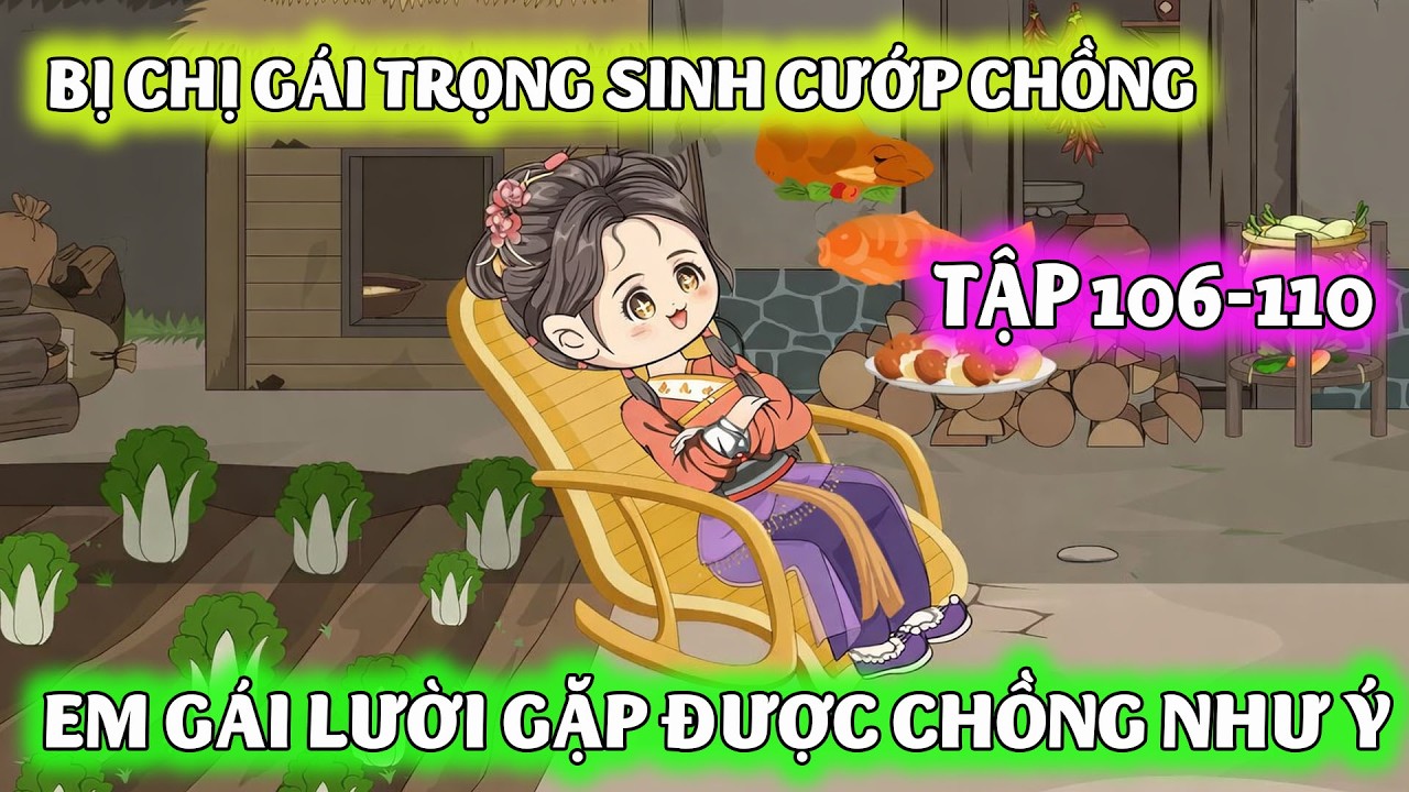 [TẬP 106-110] | CHỊ GÁI TRỌNG SINH CƯỚP CHỒNG GIÀU, EM GÁI CƯỚI NHẦM 