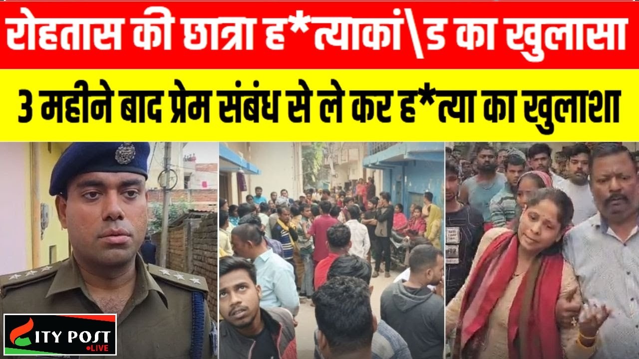 रोहतास की छात्रा ह*त्याकां\ड का खुलासा, 3 महीने बाद प्रेम संबंध से ले कर ह*त्या का खुलाशा
