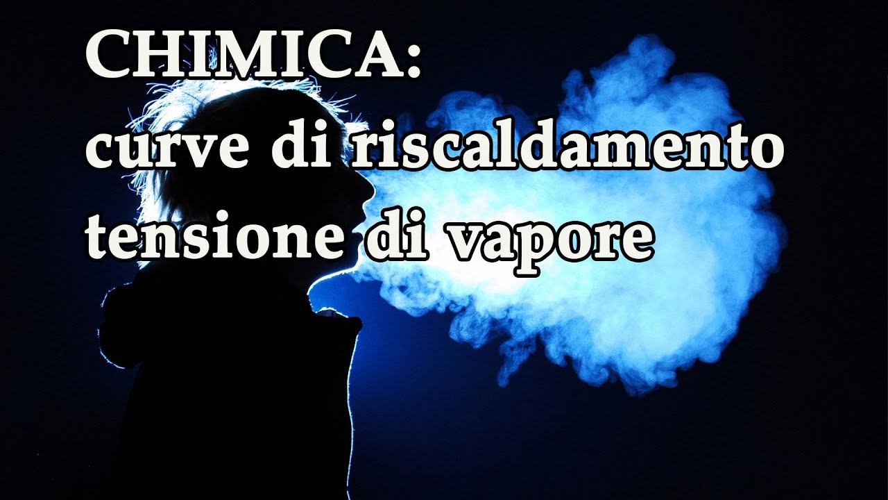 Passaggi di stato, curve di riscaldamento e tensione di vapore - Trasformazioni fisiche p.2
