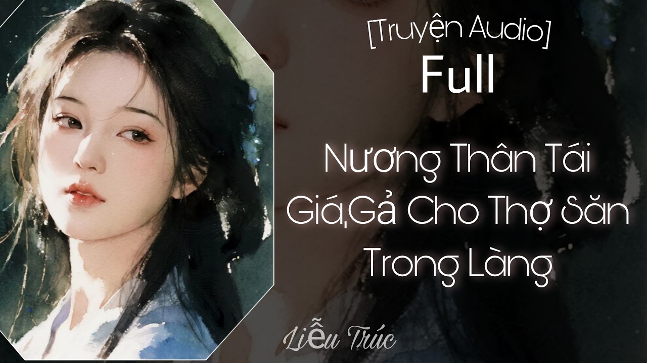 [Truyện Audio] Nương Thân Tái Giá, Gả Cho Thợ Săn Trong Làng - Full