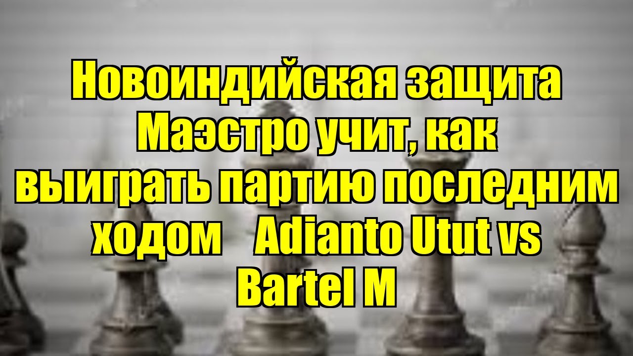Новоиндийская защита   Маэстро учит, как выиграть партию последним ходом    Adianto Utut vs Bartel M