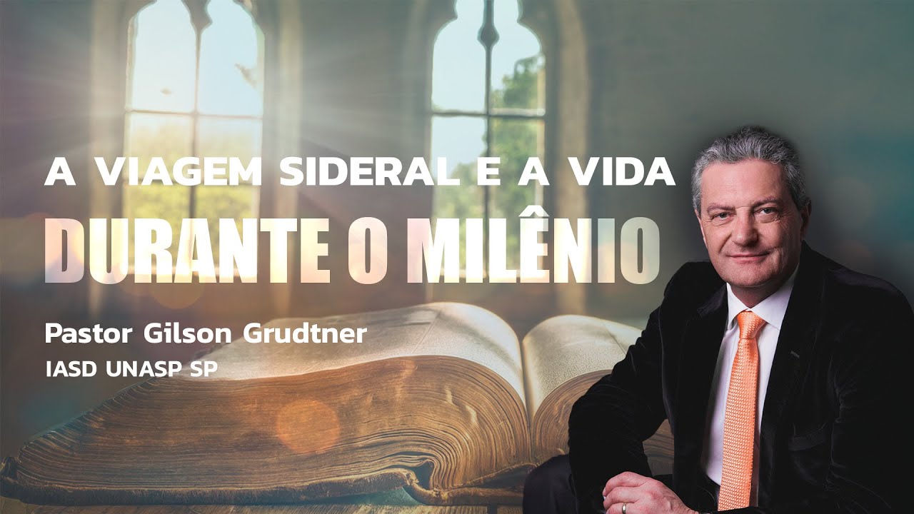 A VIAGEM SIDERAL E A VIDA DURANTE O MILÊNIO | PR. GILSON GRUDTNER | IGREJA UNASP SP