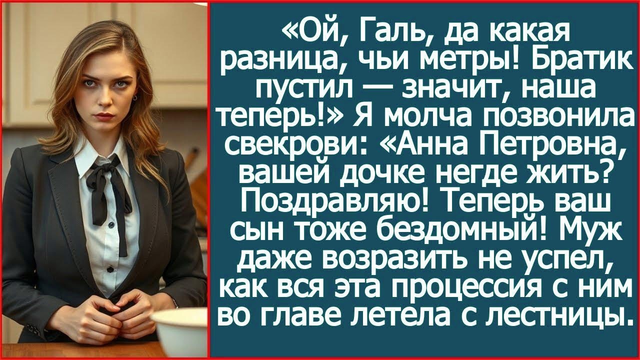 Ой, Галь, да какая разница, чьи метры! Братик пустил — значит, наша теперь! Сказала золовка.
