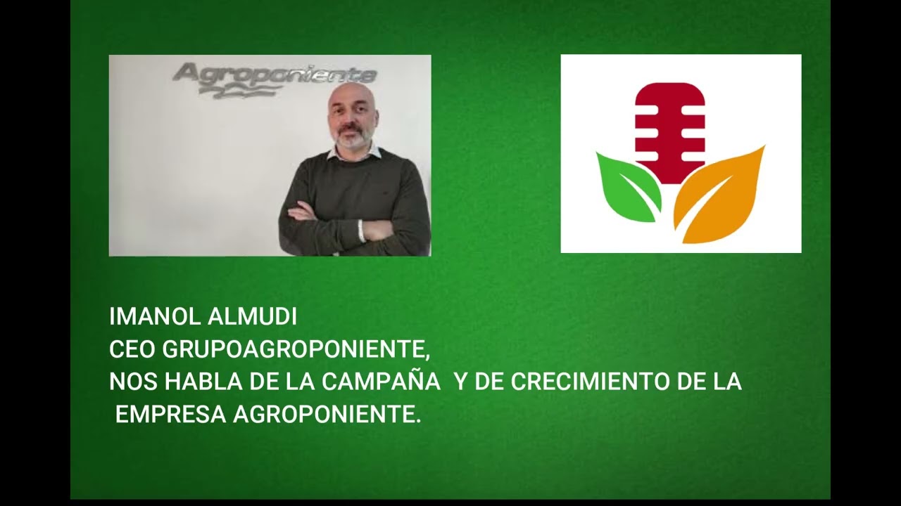 IMANOL ALMUDI CEO GRUPOAGROPONIENTE, NOS HABLA DE LA CAMPAÑA  Y DE CRECIMIENTO DE LA EMPRESA