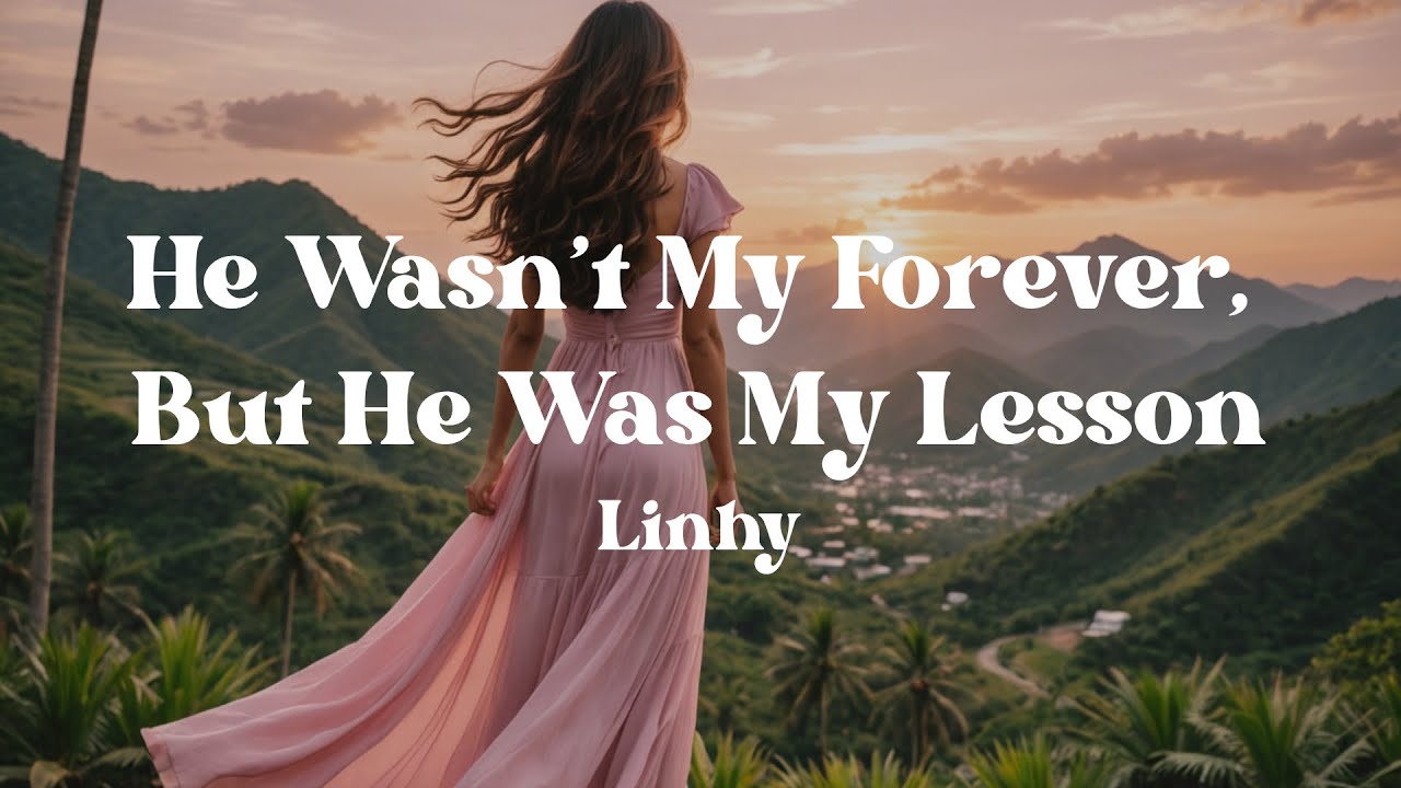 He Wasn’t My Forever, But He Was My Lesson – Linhy (Lyrics) | A Song About Growth After Heartbreak