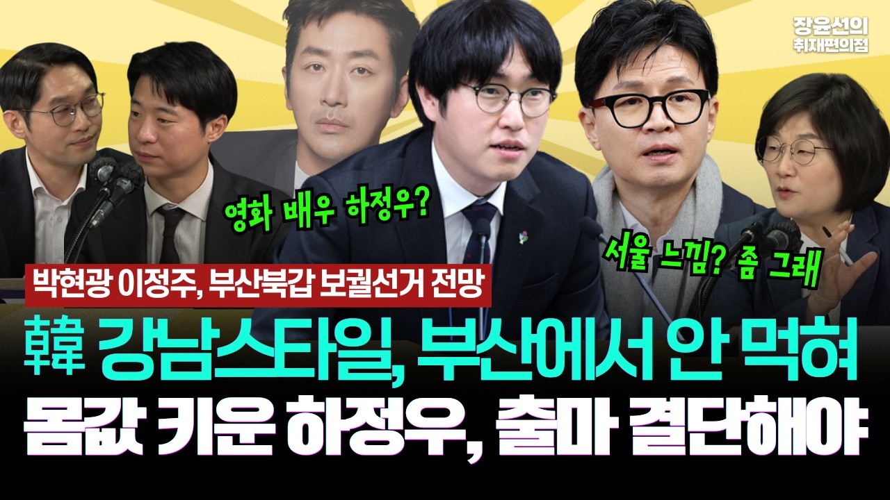 이정주 박현광 기자, 부산북갑 보궐선거 전망-한동훈 강남스타일, 부산에서 안 먹혀-몸값 키운 하정우, 출마 결단해야