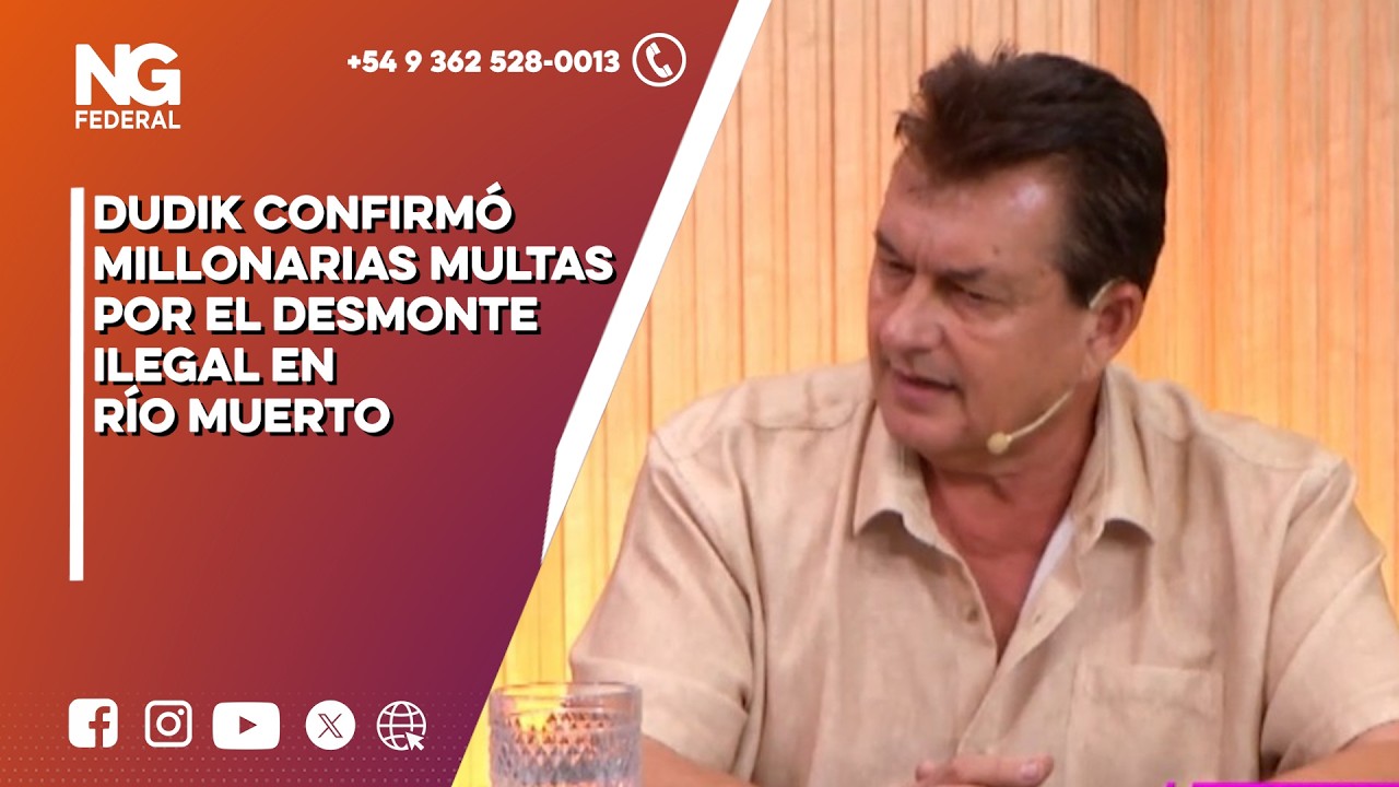 NGFEDERAL - DUDIK CONFIRMÓ MILLONARIAS MULTAS POR EL DESMONTE ILEGAL EN RÍO MUERTO