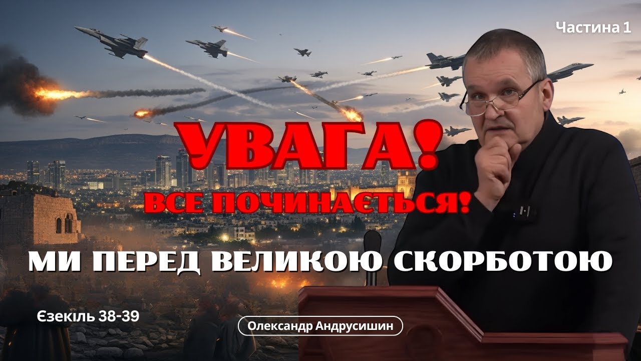 Увага! Все починається! Ми перед Великою Скорботою. Єзекіїль 38–39, частина 1.  О. Андрусишин.