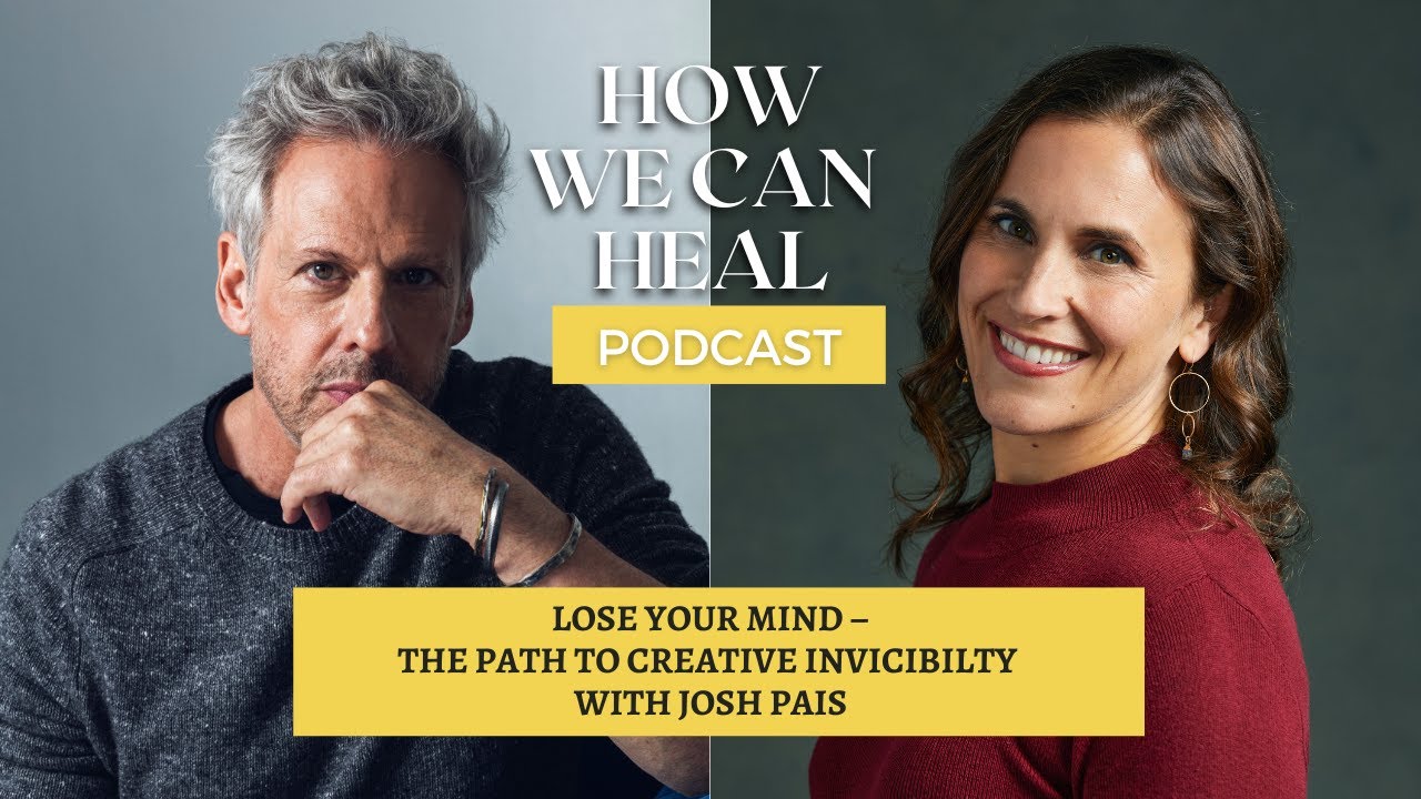Lose Your Mind – The Path to Creative Invincibility with Josh Pais – How We Can Heal – S6 E5