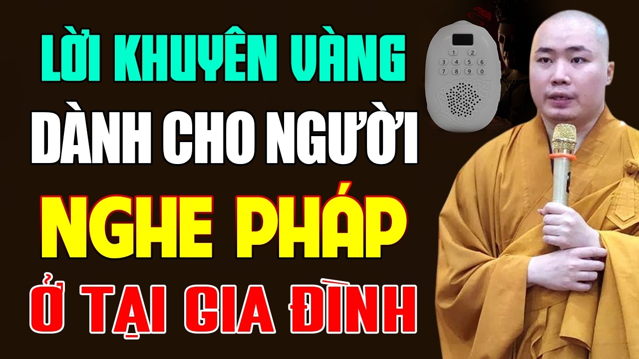 Lời Khuyên Vàng Dành Cho Những Ai Nghe Pháp Ở Tại Gia Đình - Thầy Thích Tâm Đức