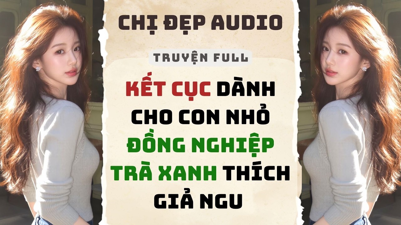 Truyện Audio | Kết Cục Dành Cho Con Nhỏ Đồng Nghiệp Trà Xanh Thích Giả Ngu | Chị Đẹp Audio #audio