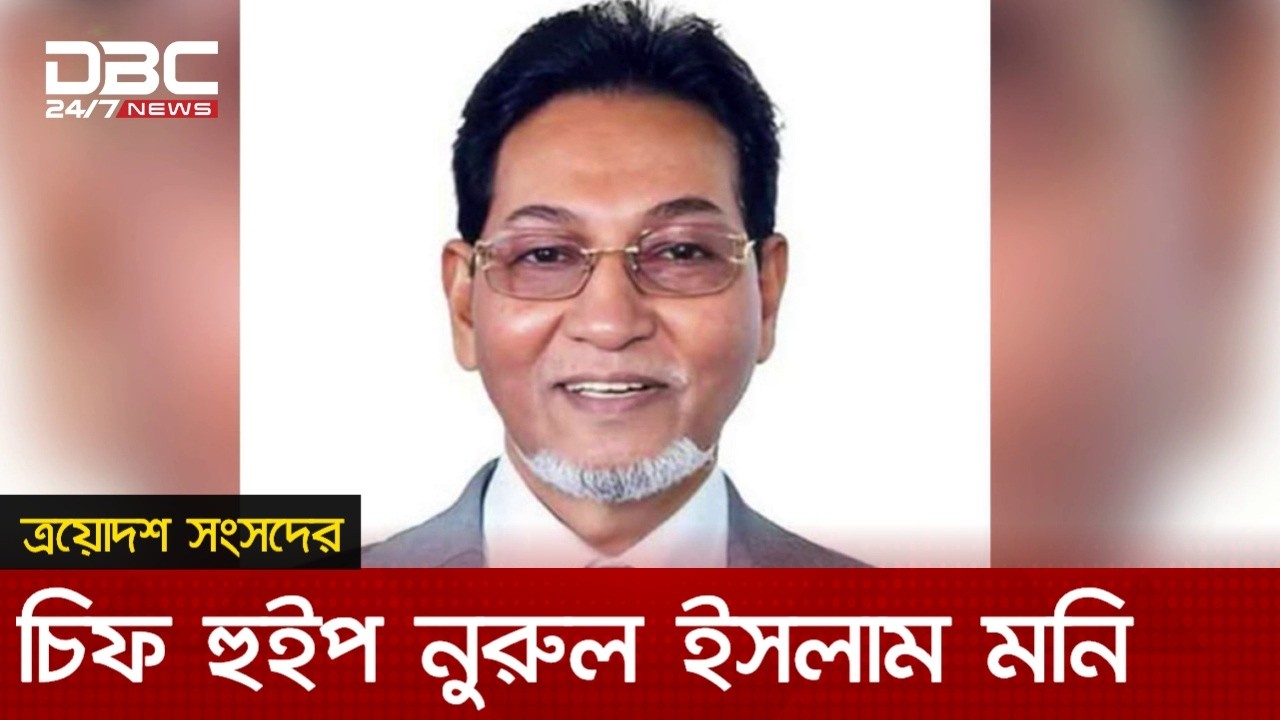 ত্রয়োদশ সংসদের চিফ হুইপ হলেন নুরুল ইসলাম মনি, ৬ জন হুইপ নিযুক্ত | DBC NEWS