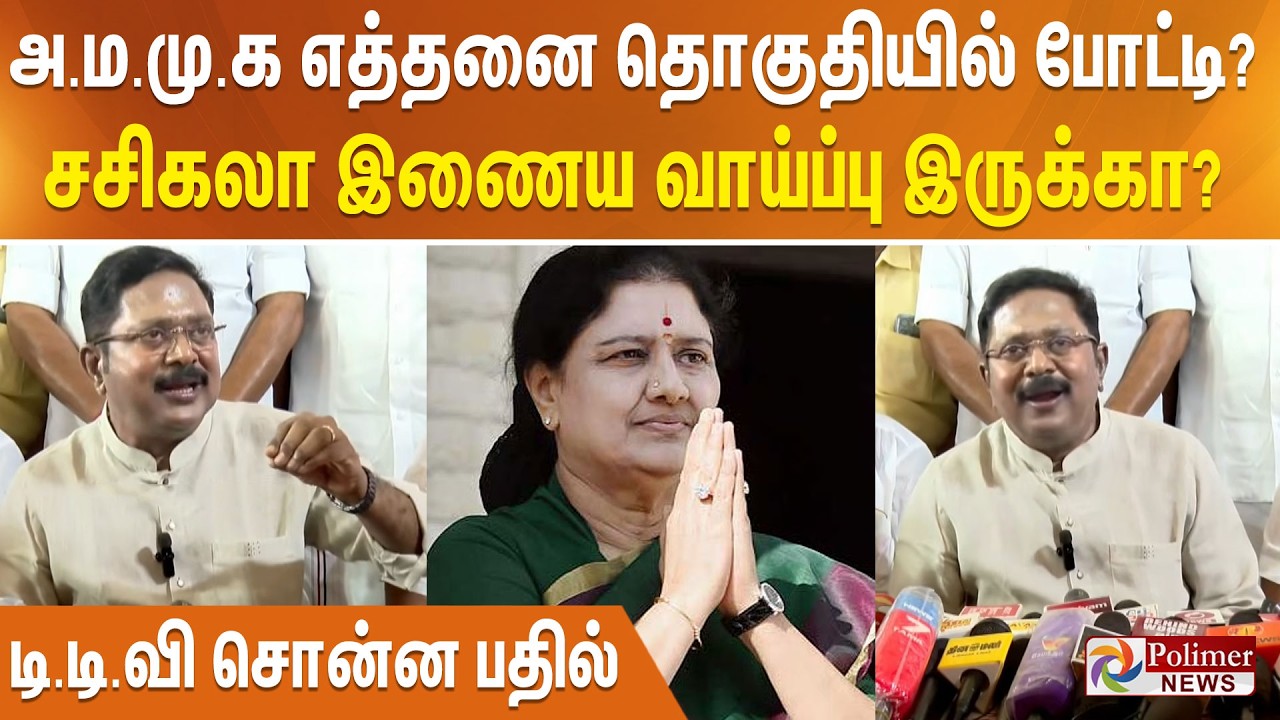 அ.ம.மு.க எத்தனை தொகுதியில் போட்டி? சசிகலா இணைய வாய்ப்பு இருக்கா? டி.டி.வி சொன்ன பதில்