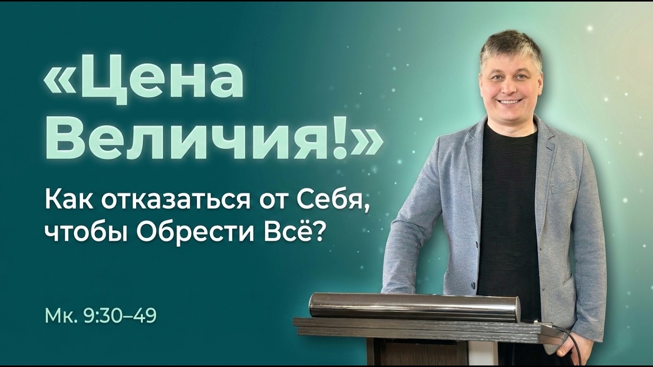 Цена Величия! Как отказаться от Себя, чтобы Обрести Всё? //Мк.9:30-49