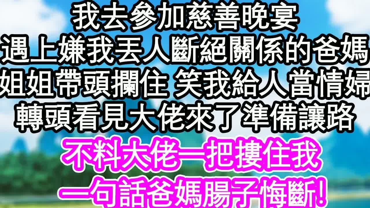 我去參加慈善晚宴，遇上嫌我丟人斷絕關係的爸媽，姐姐帶頭攔住 笑我給人當情婦，轉頭看見大佬來了準備讓路，不料大佬一把摟住我，一句話爸媽腸子悔斷！｜ #為人處世#生活經驗#情感故事#養老#退休